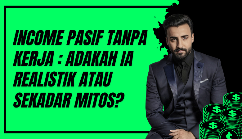 Income Pasif Tanpa Kerja Adakah Ia Realistik Atau Sekadar Mitos